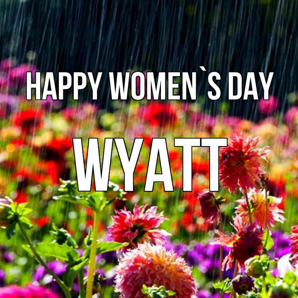 Greetings card с именем, Wyatt happy women`s day цветы под дождиком к международному женскому дню Greetings with text for free download 